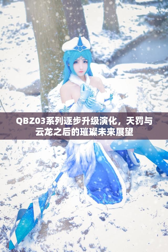 QBZ03系列逐步升级演化，天罚与云龙之后的璀璨未来展望