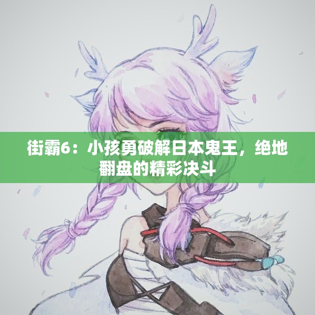 街霸6：小孩勇破解日本鬼王，绝地翻盘的精彩决斗
