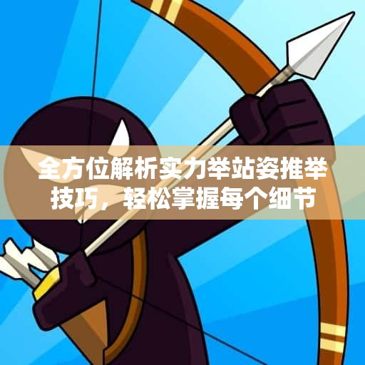 全方位解析实力举站姿推举技巧，轻松掌握每个细节
