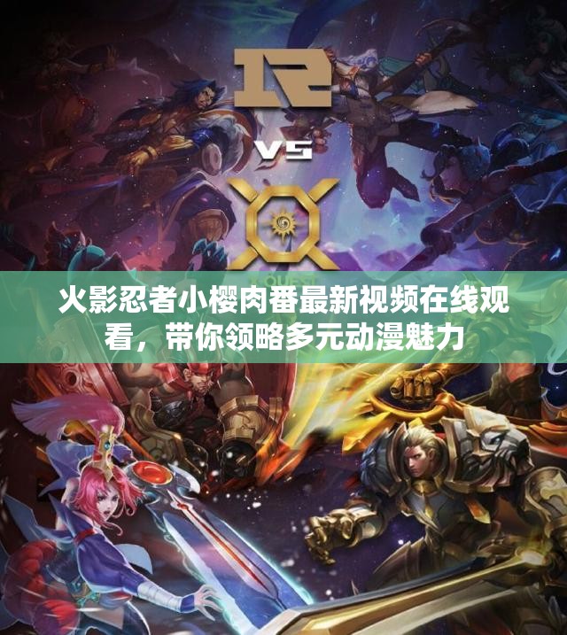 火影忍者小樱肉番最新视频在线观看，带你领略多元动漫魅力