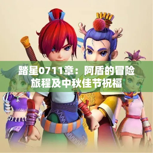 踏星0711章：阿盾的冒险旅程及中秋佳节祝福