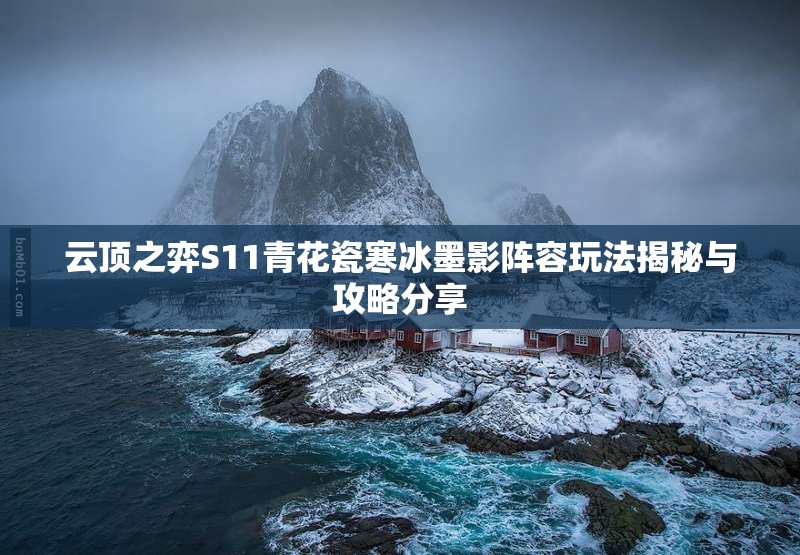云顶之弈S11青花瓷寒冰墨影阵容玩法揭秘与攻略分享