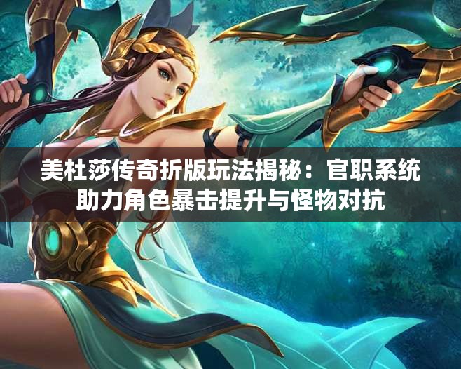 美杜莎传奇折版玩法揭秘：官职系统助力角色暴击提升与怪物对抗