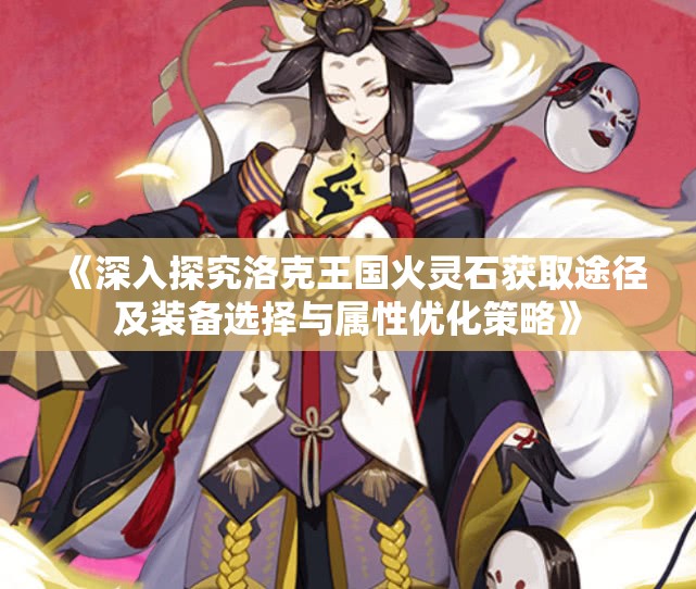 《深入探究洛克王国火灵石获取途径及装备选择与属性优化策略》