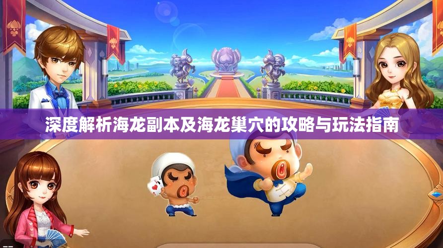 深度解析海龙副本及海龙巢穴的攻略与玩法指南