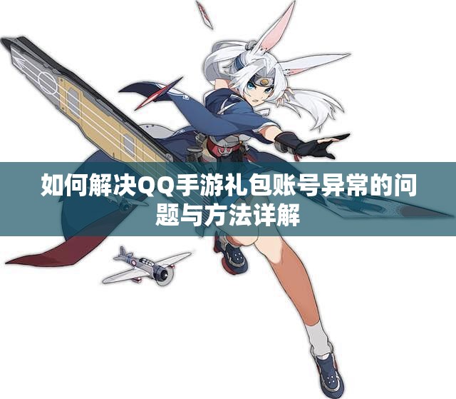 如何解决QQ手游礼包账号异常的问题与方法详解
