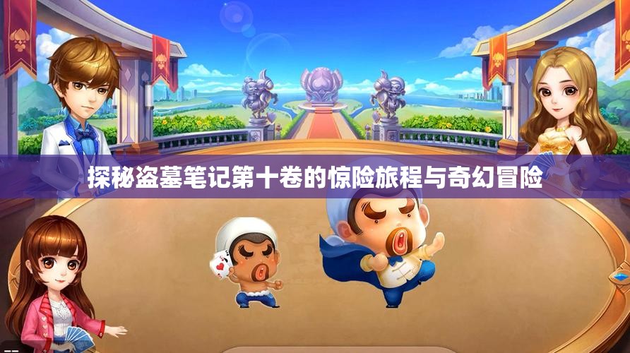 探秘盗墓笔记第十卷的惊险旅程与奇幻冒险