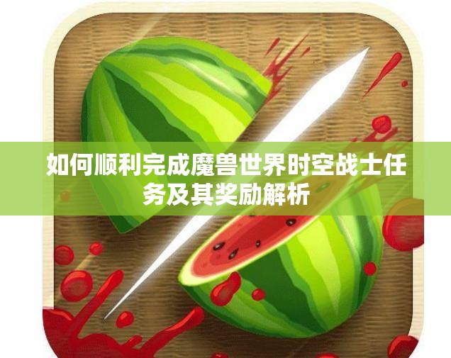 如何顺利完成魔兽世界时空战士任务及其奖励解析