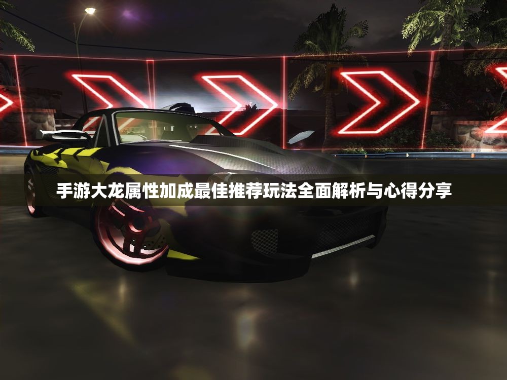 手游大龙属性加成最佳推荐玩法全面解析与心得分享