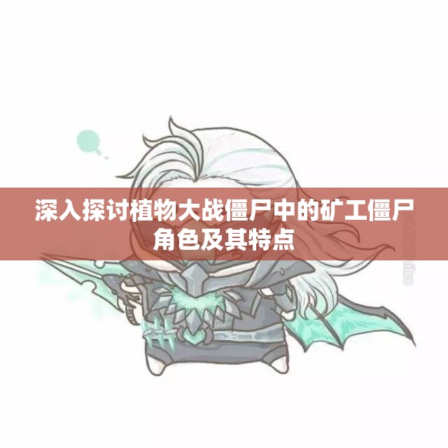 深入探讨植物大战僵尸中的矿工僵尸角色及其特点