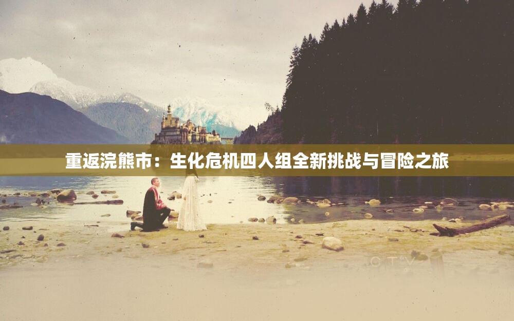 重返浣熊市：生化危机四人组全新挑战与冒险之旅