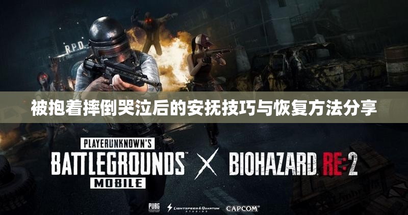 被抱着摔倒哭泣后的安抚技巧与恢复方法分享