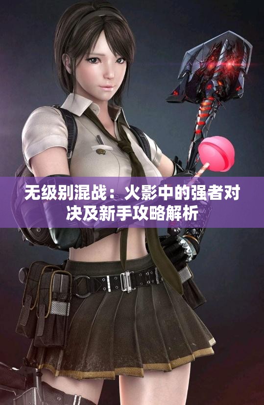 无级别混战：火影中的强者对决及新手攻略解析