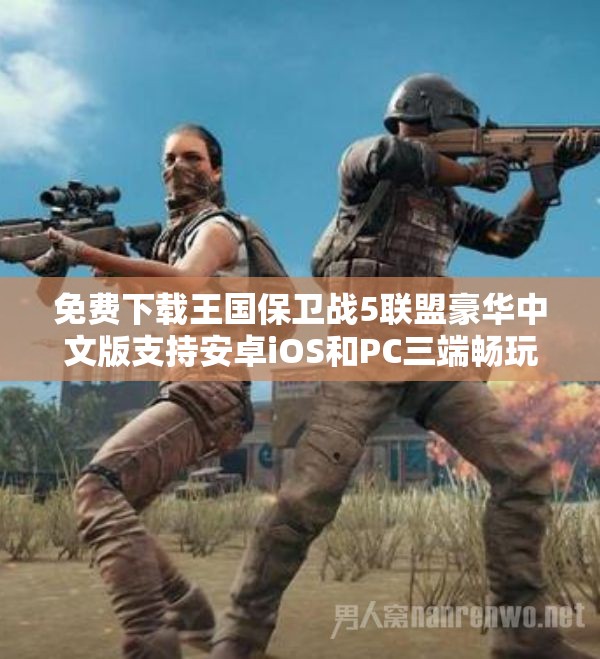 免费下载王国保卫战5联盟豪华中文版支持安卓iOS和PC三端畅玩