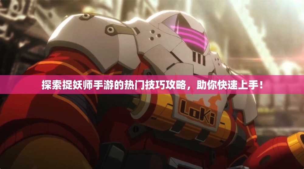 探索捉妖师手游的热门技巧攻略，助你快速上手！