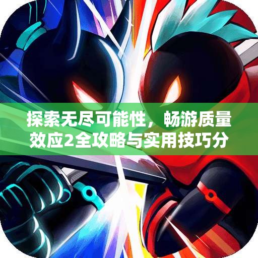 探索无尽可能性，畅游质量效应2全攻略与实用技巧分享
