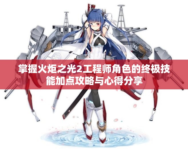 掌握火炬之光2工程师角色的终极技能加点攻略与心得分享