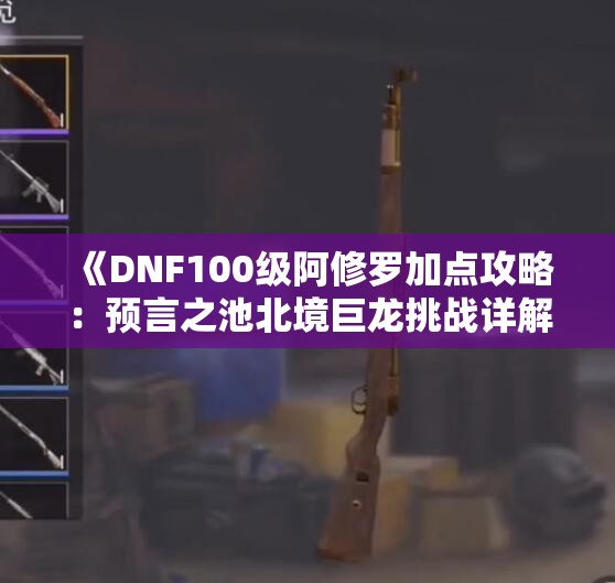 《DNF100级阿修罗加点攻略：预言之池北境巨龙挑战详解》