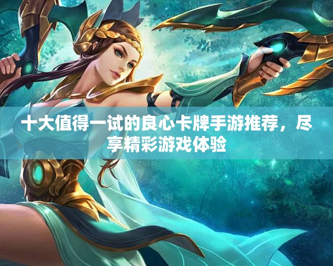 十大值得一试的良心卡牌手游推荐，尽享精彩游戏体验