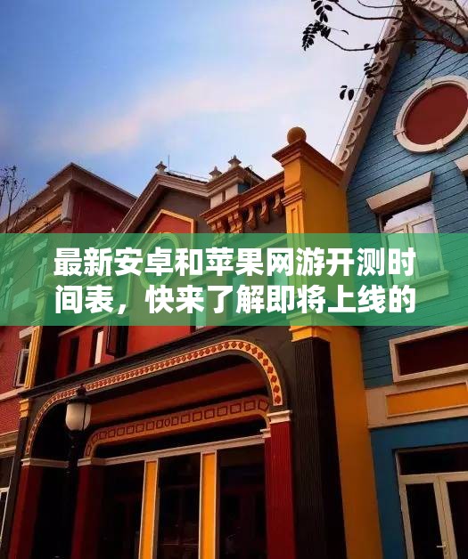 最新安卓和苹果网游开测时间表，快来了解即将上线的游戏信息