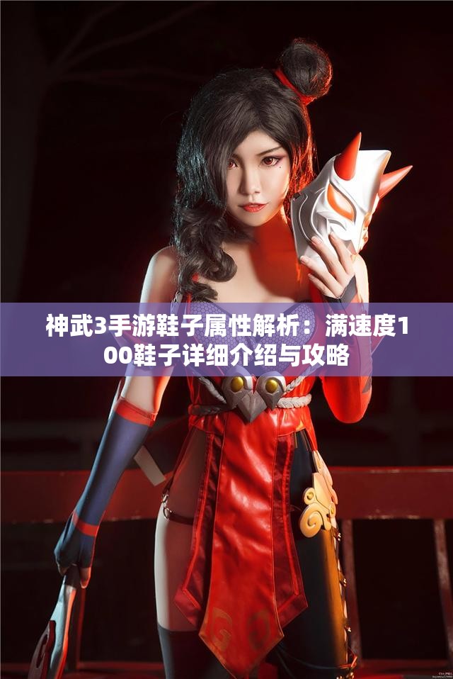 神武3手游鞋子属性解析：满速度100鞋子详细介绍与攻略