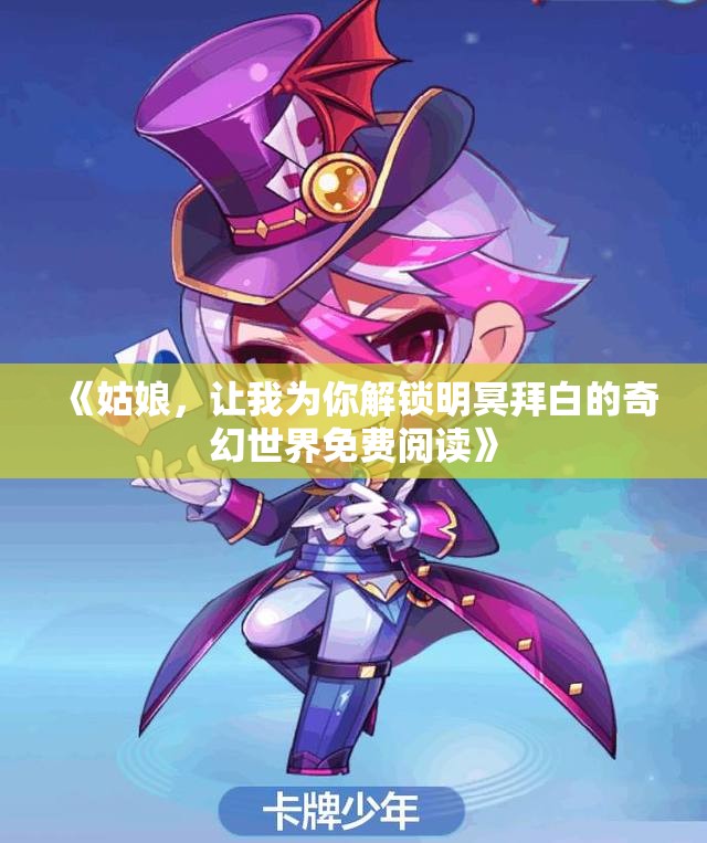 《姑娘，让我为你解锁明冥拜白的奇幻世界免费阅读》