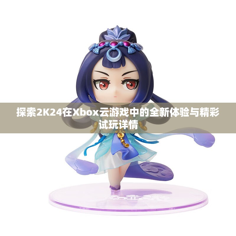 探索2K24在Xbox云游戏中的全新体验与精彩试玩详情