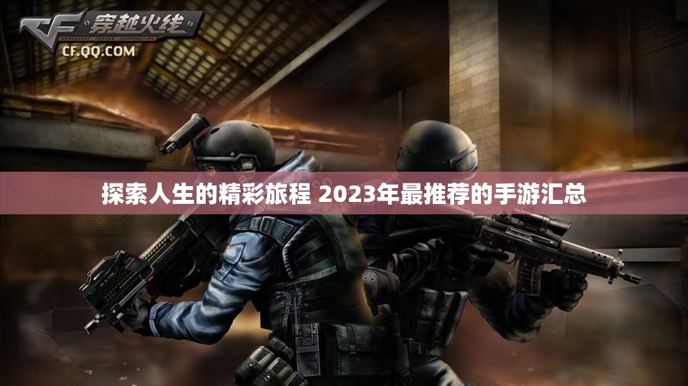 探索人生的精彩旅程 2023年最推荐的手游汇总