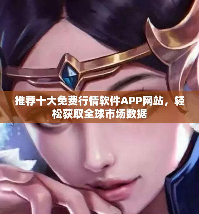 推荐十大免费行情软件APP网站，轻松获取全球市场数据