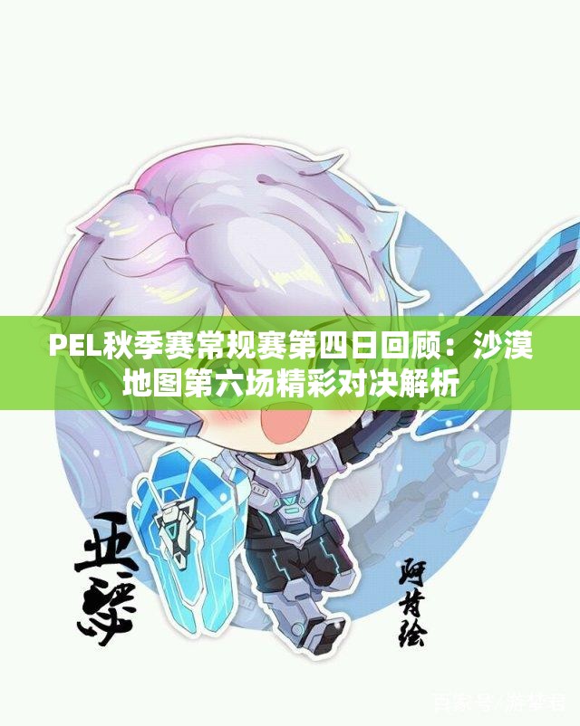 PEL秋季赛常规赛第四日回顾：沙漠地图第六场精彩对决解析