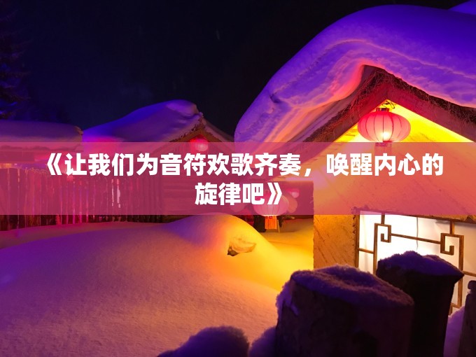 《让我们为音符欢歌齐奏，唤醒内心的旋律吧》