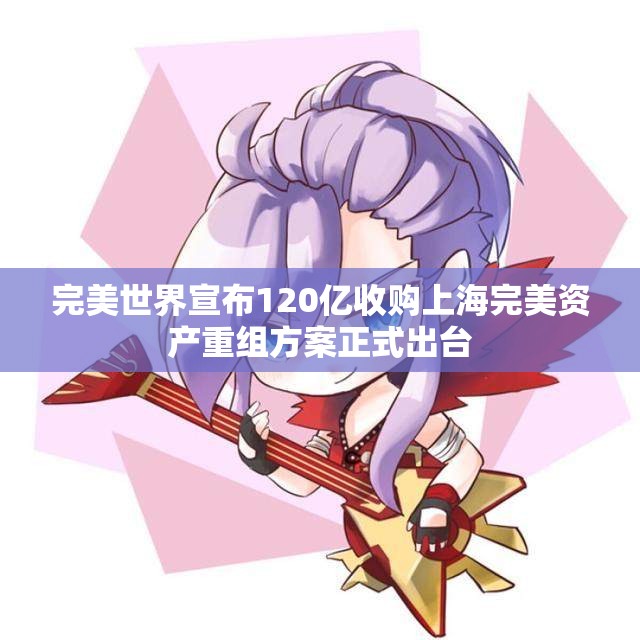 完美世界宣布120亿收购上海完美资产重组方案正式出台
