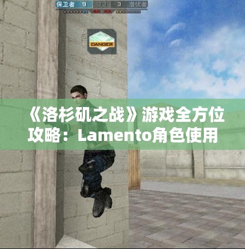 《洛杉矶之战》游戏全方位攻略：Lamento角色使用指南与技巧分享