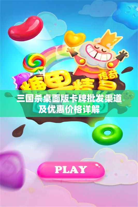 三国杀桌面版卡牌批发渠道及优惠价格详解
