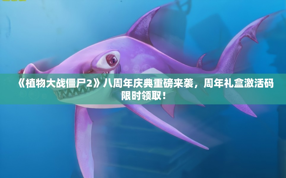 《植物大战僵尸2》八周年庆典重磅来袭，周年礼盒激活码限时领取！