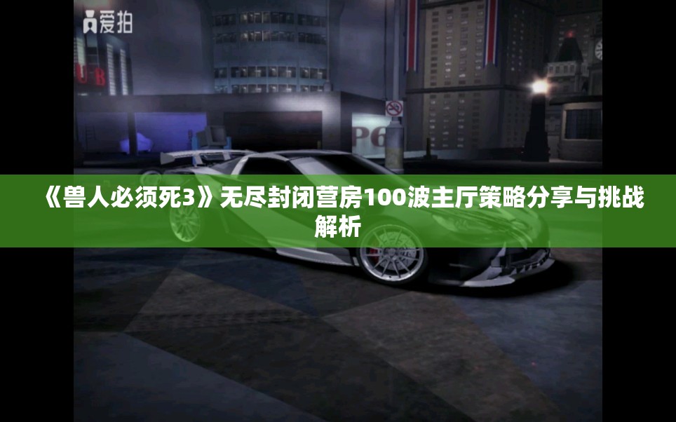 《兽人必须死3》无尽封闭营房100波主厅策略分享与挑战解析