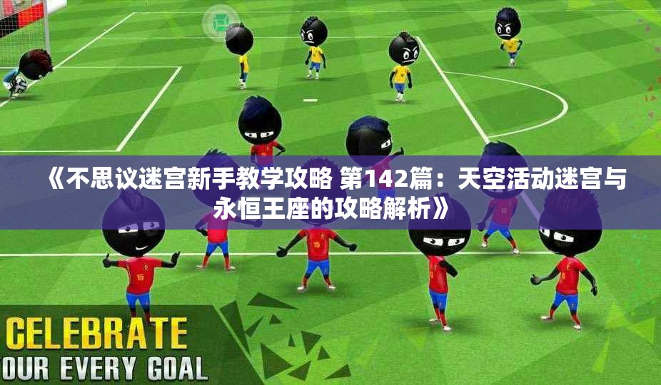 《不思议迷宫新手教学攻略 第142篇：天空活动迷宫与永恒王座的攻略解析》
