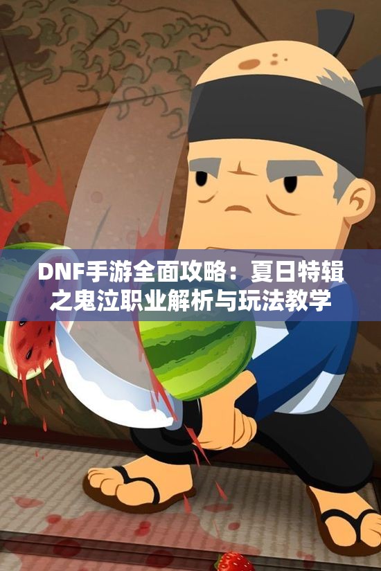 DNF手游全面攻略：夏日特辑之鬼泣职业解析与玩法教学