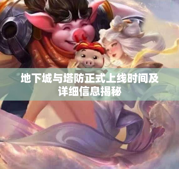 地下城与塔防正式上线时间及详细信息揭秘