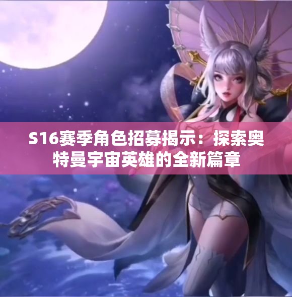 S16赛季角色招募揭示：探索奥特曼宇宙英雄的全新篇章