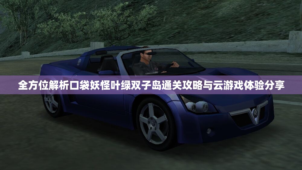 全方位解析口袋妖怪叶绿双子岛通关攻略与云游戏体验分享