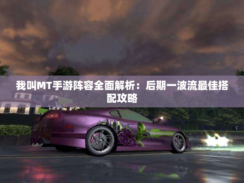 我叫MT手游阵容全面解析：后期一波流最佳搭配攻略