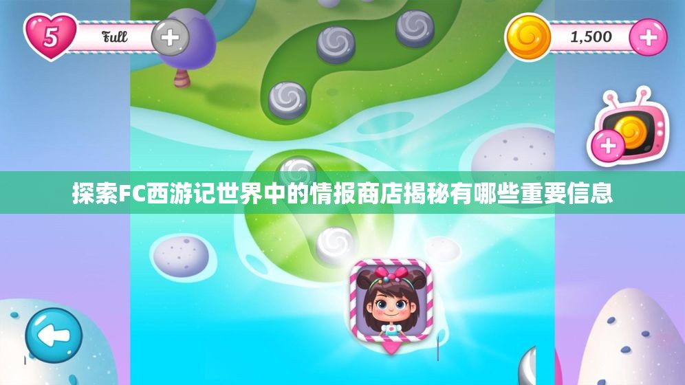 探索FC西游记世界中的情报商店揭秘有哪些重要信息
