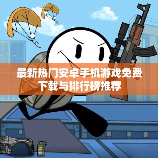 最新热门安卓手机游戏免费下载与排行榜推荐