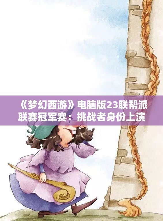 《梦幻西游》电脑版23联帮派联赛冠军赛：挑战者身份上演巅峰对决