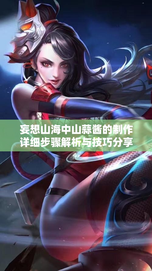 妄想山海中山蒜酱的制作详细步骤解析与技巧分享