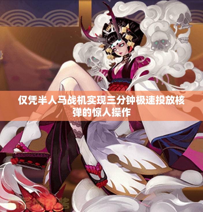 仅凭半人马战机实现三分钟极速投放核弹的惊人操作
