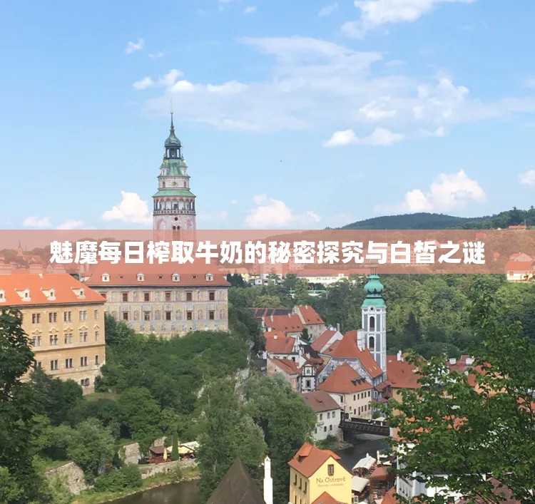 魅魔每日榨取牛奶的秘密探究与白皙之谜