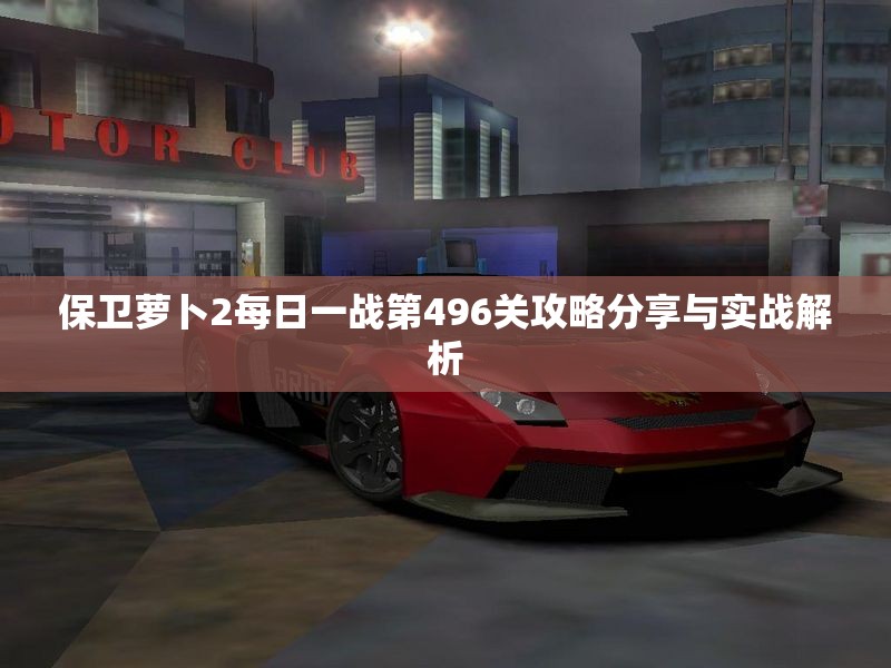 保卫萝卜2每日一战第496关攻略分享与实战解析