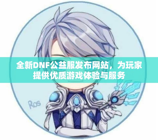 全新DNF公益服发布网站，为玩家提供优质游戏体验与服务